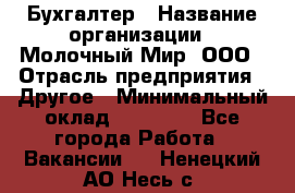 Бухгалтер › Название организации ­ Молочный Мир, ООО › Отрасль предприятия ­ Другое › Минимальный оклад ­ 30 000 - Все города Работа » Вакансии   . Ненецкий АО,Несь с.